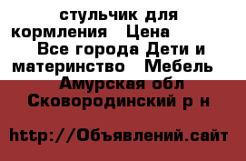 стульчик для кормления › Цена ­ 1 000 - Все города Дети и материнство » Мебель   . Амурская обл.,Сковородинский р-н